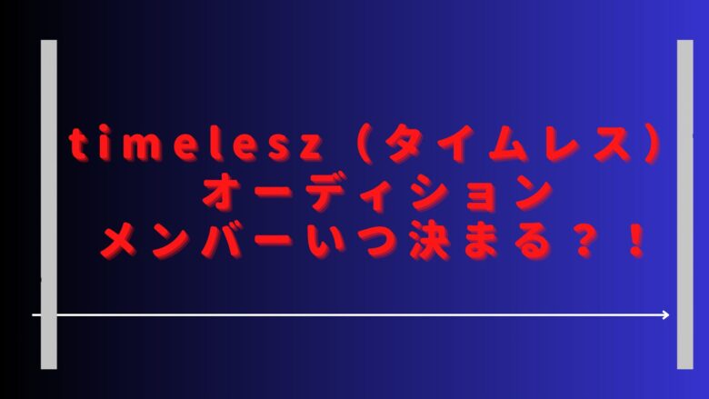 タイムレスオーディションいつ決まる？二次審査や三次審査のスケジュールは？